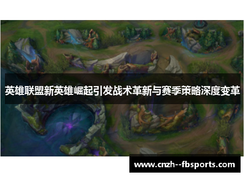 英雄联盟新英雄崛起引发战术革新与赛季策略深度变革