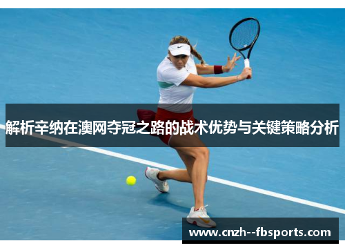 解析辛纳在澳网夺冠之路的战术优势与关键策略分析