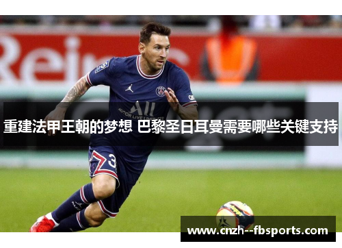 重建法甲王朝的梦想 巴黎圣日耳曼需要哪些关键支持
