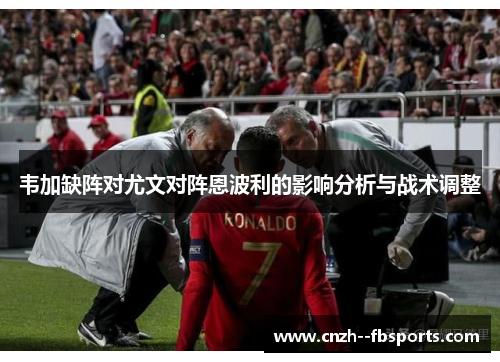 韦加缺阵对尤文对阵恩波利的影响分析与战术调整