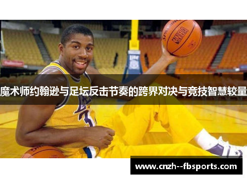 魔术师约翰逊与足坛反击节奏的跨界对决与竞技智慧较量 魔术师约翰逊与足坛反击节奏的跨界对决与竞技智慧较量