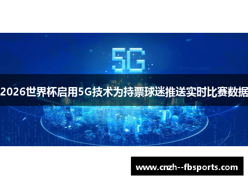 2026世界杯启用5G技术为持票球迷推送实时比赛数据