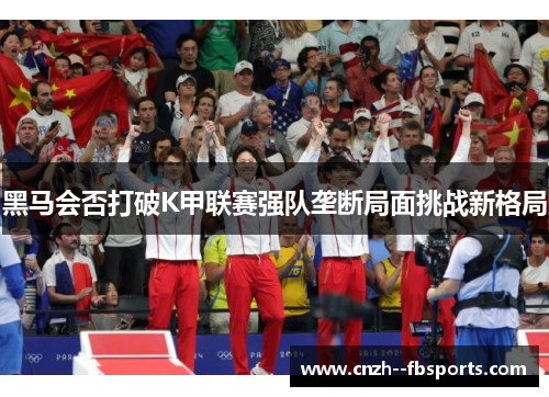 黑马会否打破K甲联赛强队垄断局面挑战新格局 黑马会否打破K甲联赛强队垄断局面挑战新格局