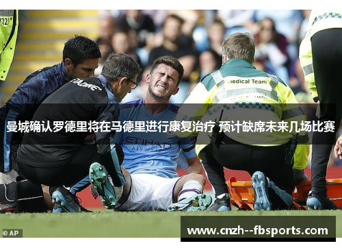 曼城确认罗德里将在马德里进行康复治疗 预计缺席未来几场比赛 曼城确认罗德里将在马德里进行康复治疗 预计缺席未来几场比赛