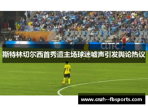 斯特林切尔西首秀遭主场球迷嘘声引发舆论热议 斯特林切尔西首秀遭主场球迷嘘声引发舆论热议