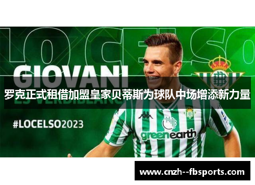 罗克正式租借加盟皇家贝蒂斯为球队中场增添新力量 罗克正式租借加盟皇家贝蒂斯为球队中场增添新力量
