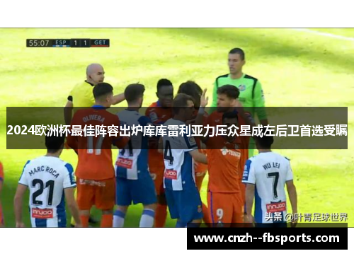 2024欧洲杯最佳阵容出炉库库雷利亚力压众星成左后卫首选受瞩 2024欧洲杯最佳阵容出炉库库雷利亚力压众星成左后卫首选受瞩
