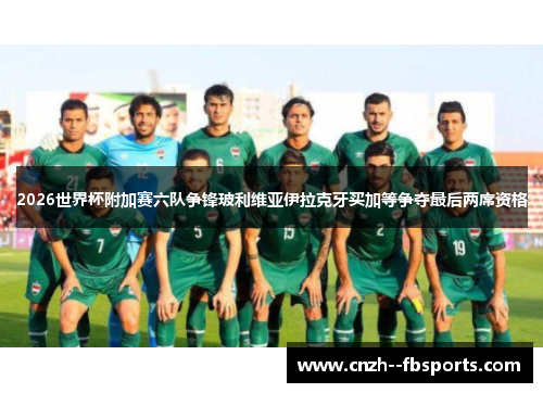 2026世界杯附加赛六队争锋玻利维亚伊拉克牙买加等争夺最后两席资格 2026世界杯附加赛六队争锋玻利维亚伊拉克牙买加等争夺最后两席资格