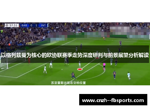 以格列兹曼为核心的欧协联赛季走势深度研判与前景展望分析解读 以格列兹曼为核心的欧协联赛季走势深度研判与前景展望分析解读