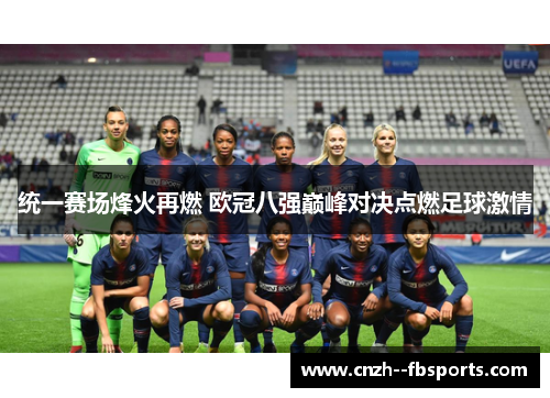 统一赛场烽火再燃 欧冠八强巅峰对决点燃足球激情 统一赛场烽火再燃 欧冠八强巅峰对决点燃足球激情