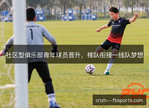 社区型俱乐部青年球员晋升，梯队衔接一线队梦想