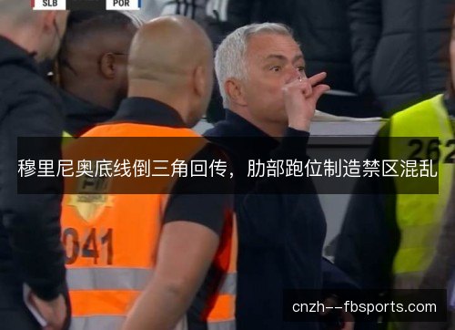 穆里尼奥底线倒三角回传,肋部跑位制造禁区混乱 穆里尼奥底线倒三角回传,肋部跑位制造禁区混乱