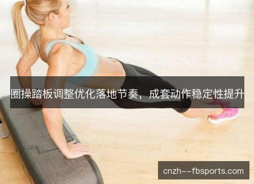 圈操踏板调整优化落地节奏，成套动作稳定性提升