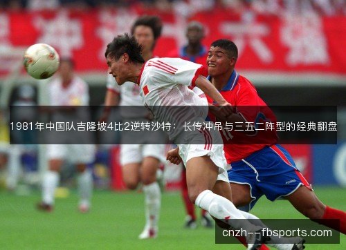 1981年中国队吉隆坡4比2逆转沙特：长传冲吊与三五二阵型的经典翻盘